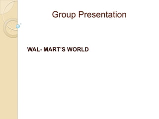 Group Presentation

WAL- MART’S WORLD

 