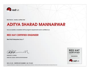 Red Hat,Inc. hereby certiﬁes that
ADITYA SHARAD MANNARWAR
has successfully completed all the program requirements and is certiﬁed as a
RED HAT CERTIFIED ENGINEER
Red Hat Enterprise Linux 7
RANDOLPH. R. RUSSELL
DIRECTOR, GLOBAL CERTIFICATION PROGRAMS
2016-12-30 - CERTIFICATE NUMBER: 160-178-653
Copyright (c) 2010 Red Hat, Inc. All rights reserved. Red Hat is a registered trademark of Red Hat, Inc. Verify this certiﬁcate number at http://www.redhat.com/training/certiﬁcation/verify
 