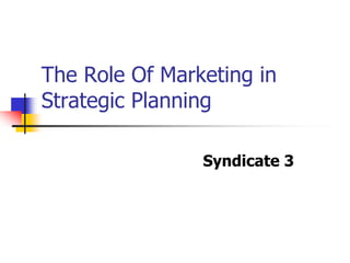 The Role Of Marketing in
Strategic Planning
Syndicate 3
 