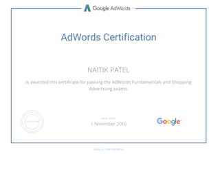 AdWords Certification
NAITIK PATEL
is awarded this certificate for passing the AdWords Fundamentals and Shopping
Advertising exams.
GOOGLE.COM/PARTNERS
VALID UNTIL
1 November 2016
 