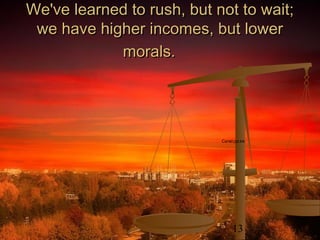 13
We've learned to rush, but not to wait;We've learned to rush, but not to wait;
we have higher incomes, but lowerwe have higher incomes, but lower
morals.morals.
Camel.ppt.lnk
 