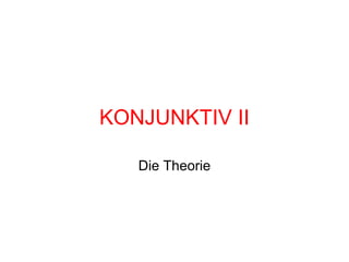 KONJUNKTIV II
Die Theorie
 