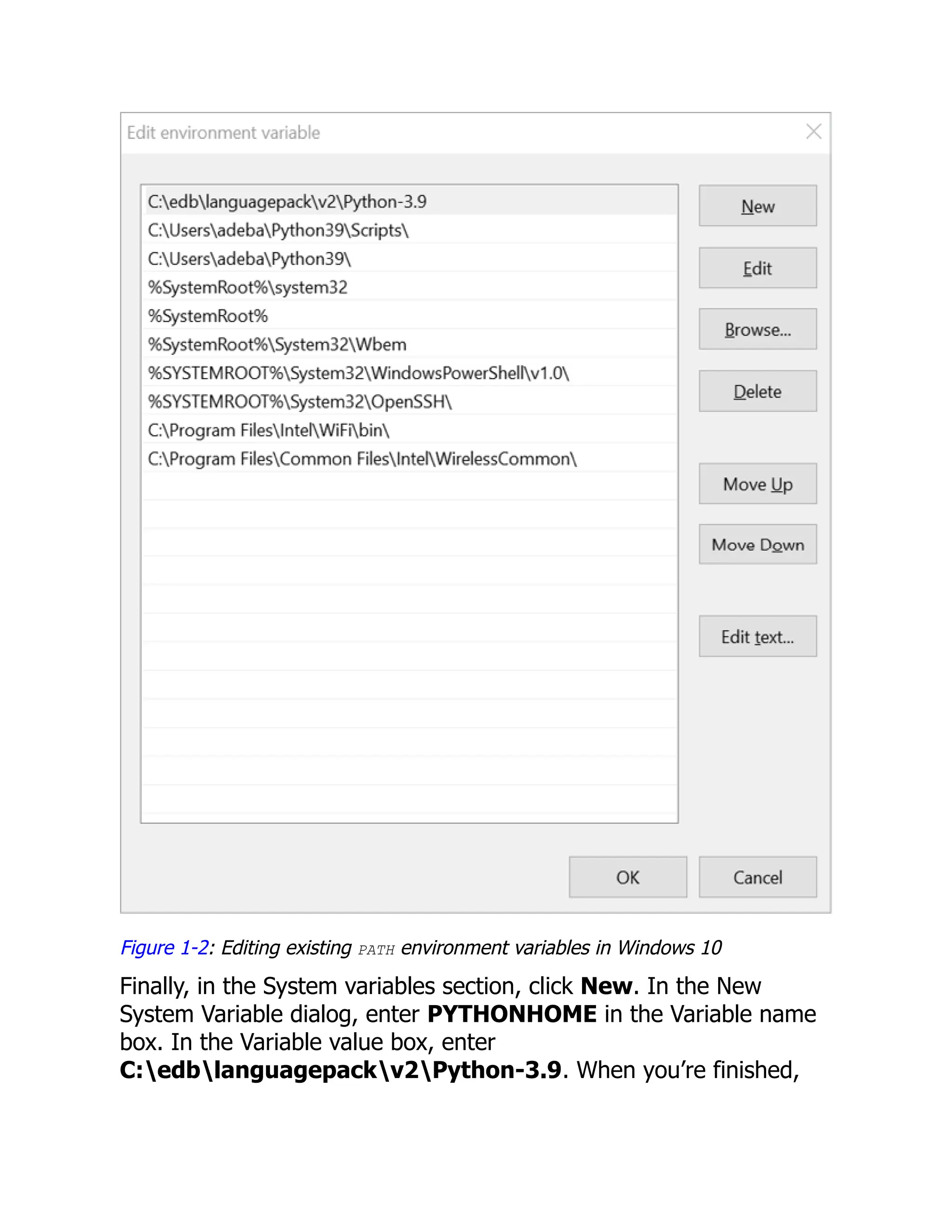 Figure 1-2: Editing existing PATH environment variables in Windows 10
Finally, in the System variables section, click New. In the New
System Variable dialog, enter PYTHONHOME in the Variable name
box. In the Variable value box, enter
C:edblanguagepackv2Python-3.9. When you’re finished,
 
