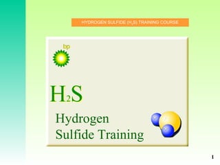 HYDROGEN SULFIDE (H2
S) TRAINING COURSE
Hydrogen
Sulfide Training
1
 