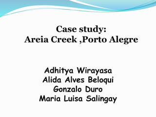 Adhitya Wirayasa
Alida Alves Beloqui
Gonzalo Duro
Maria Luisa Salingay
Case study:
Areia Creek ,Porto Alegre
 