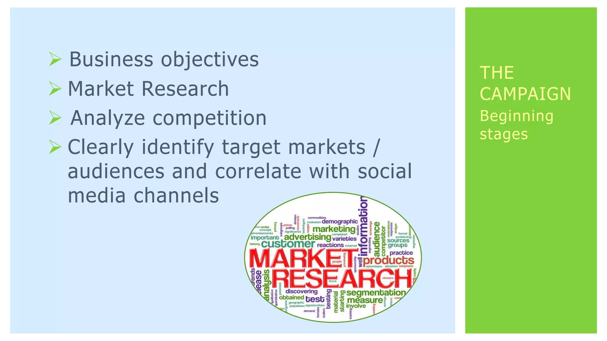  Business objectives
 Market Research
 Analyze competition
 Clearly identify target markets /
audiences and correlate with social
media channels
Beginning
stages
THE
CAMPAIGN
 