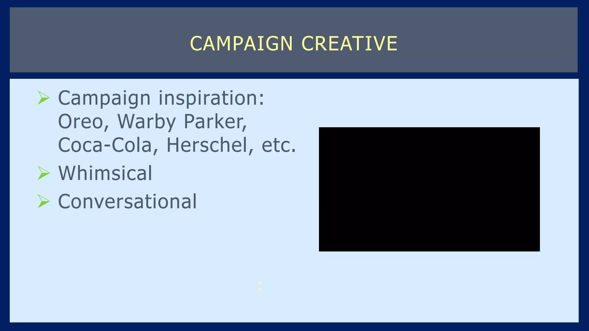 Campaign inspiration:
Oreo, Warby Parker,
Coca-Cola, Herschel, etc.
 Whimsical
 Conversational
CAMPAIGN CREATIVE
:
 