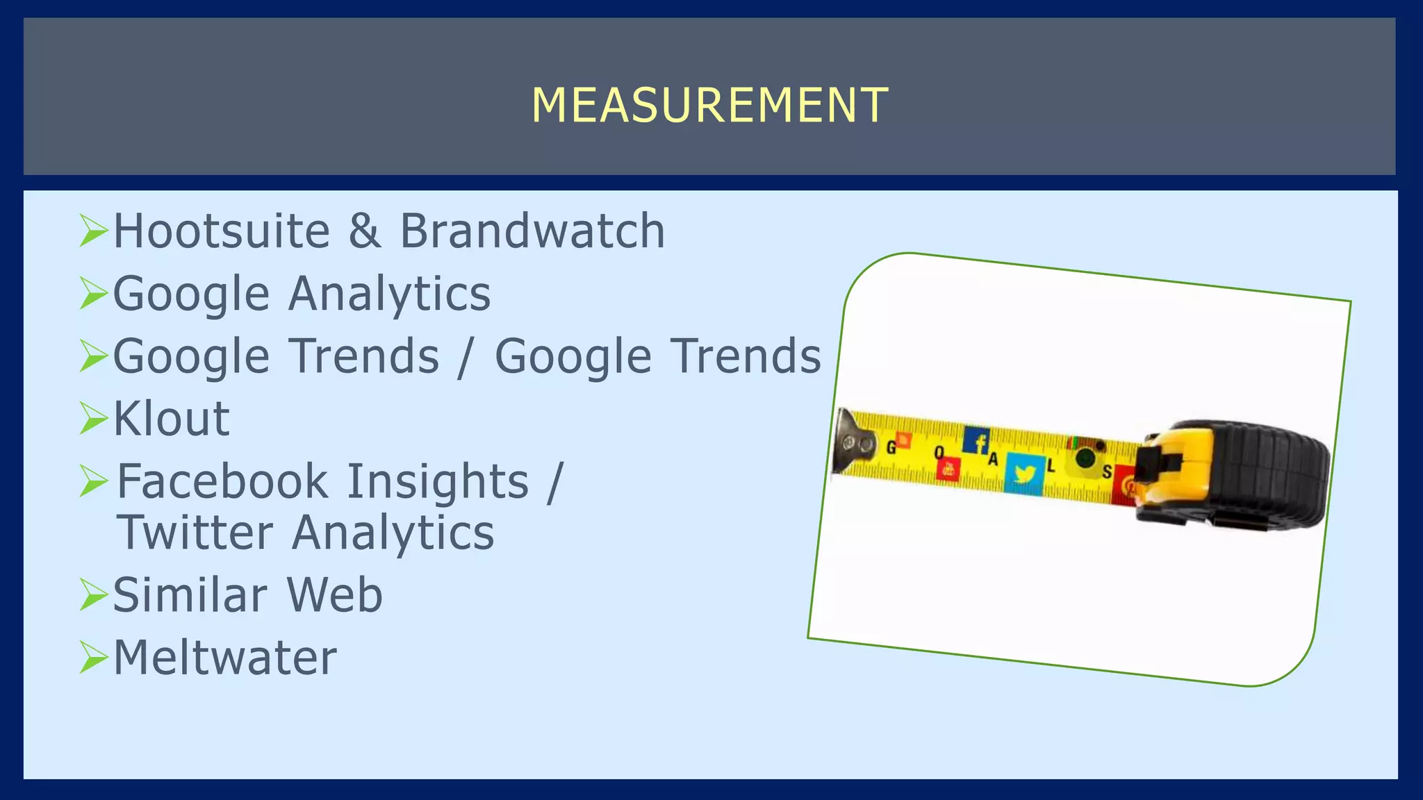 Hootsuite & Brandwatch
Google Analytics
Google Trends / Google Trends
Klout
Facebook Insights /
Twitter Analytics
Similar Web
Meltwater
MEASUREMENT
 