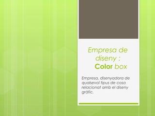 Empresa de
diseny :
Color box
Empresa, disenyadora de
qualsevol tipus de cosa
relacionat amb el diseny
gràfic.
 