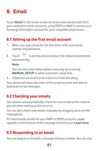 61
8. Email
Touch Email in the home screen to receive and send emails from
your webmail or other accounts, using POP3 or I...