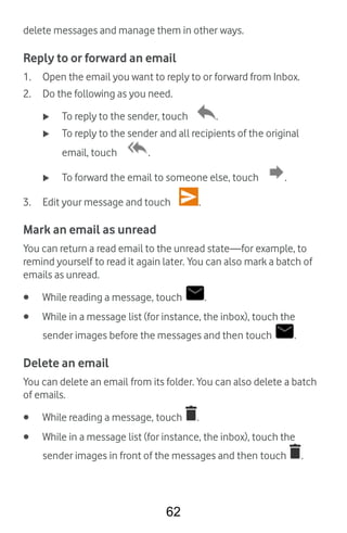62
delete messages and manage them in other ways.
Reply to or forward an email
1. Open the email you want to reply to or f...