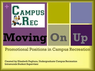+
Moving On Up
Promotional Positions in Campus Recreation
Created by Elisabeth Pagliuca, Undergraduate Campus Recreation
Intramurals Student Supervisor
 