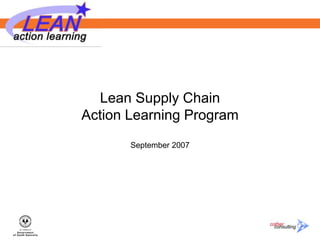 Lean Supply Chain
Action Learning Program
September 2007
 