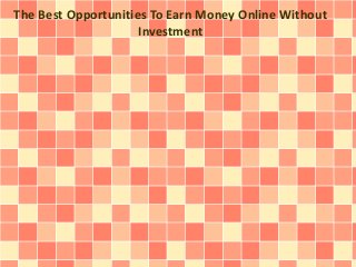 The Best Opportunities To Earn Money Online Without
Investment
 