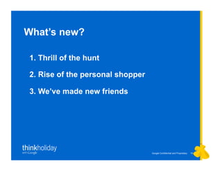 Google Confidential and Proprietary 1515
1. Thrill of the hunt
2. Rise of the personal shopper
3. We’ve made new friends
What’s new?
 
