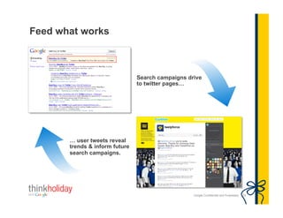 Google Confidential and Proprietary
Feed what works
29
Search campaigns drive
to twitter pages…
… user tweets reveal
trends & inform future
search campaigns.
 