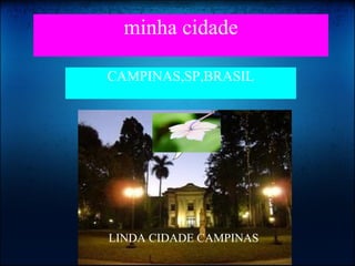 minha cidade
CAMPINAS,SP,BRASIL
LINDA CIDADE CAMPINAS
 