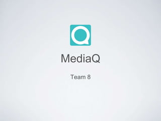 MediaQ
Team 8
 