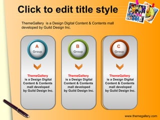 Click to edit title style ThemeGallery  is a Design Digital Content & Contents  mall developed by Guild Design Inc. ThemeGallery  is a Design Digital Content & Contents  mall developed by Guild Design Inc. ThemeGallery  is a Design Digital Content & Contents  mall developed by Guild Design Inc. A   Group C  Group B   Group ThemeGallery  is a Design Digital Content & Contents mall developed by Guild Design Inc. 