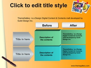 Click to edit title style Description of the contents Title in here Title in here ThemeGallery  is a Design Digital Content & Contents mall developed by Guild Design Inc. Before After Description of the contents ThemeGallery  is a Design Digital Content & Contents mall developed by Guild Design Inc. ThemeGallery   is a Design Digital Content & Contents mall developed by Guild Design Inc. 