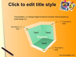 Click to edit title style Vision Text1 Text2 Text3 Your text in here Your text in here Your text in here ThemeGallery   is a Design Digital Content & Contents mall developed by Guild Design Inc. 