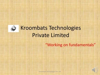 Kroombats Technologies
Private Limited
“Working on fundamentals”
Kroombats Technologies Pvt. Ltd.
 
