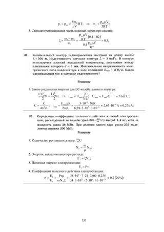131
;
RT5
Vp
m;RT
V
m5
pp нп
2
2
нп1




3. Сконцентрировавшаяся часть водяных паров при сжатии:
 
;5,0
RT
Vp
4,0
024,0
RT
Vp
m
mm
нп
нп
1
21







Решение
1. Закон сохранения энергии для LC-колебательного контура:
;LC2T;dEU;
L
C
Ui;
2
Li
2
CU
maxmaxmaxmax
2
max
2
max

;мА27,0A1065,2
10310328,6
500103
cL2
dE
i;
cL4
C 4
68
3
max
max2
2









 


Решение
1. Количество распавшихся ядер U235
92
;N
m
N Ax


2. Энергия, выделившаяся при распаде:
x2 NE  ;
3. Полезная энергия электростанции:
;PE1 
4. Коэффициент полезного действия электростанции:
 ;%202,0
106,11021064,1
235,036002471038
mN
P
E
E
19823
6
A2
1






 
 