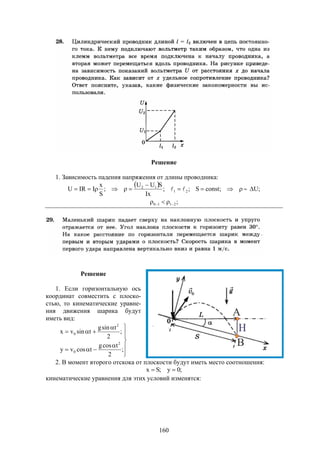 160
Решение
1. Зависимость падения напряжения от длины проводника:
  

 ;constS;;
Ix
SUU
;
S
x
IIRU 21
12
  ;U
;2110  
Решение
1. Если горизонтальную ось
координат совместить с плоско-
стью, то кинематические уравне-
ния движения шарика будут
иметь вид:










;
2
tcosg
tcosvy
;
2
tsing
tsinvx
2
0
2
0
2. В момент второго отскока от плоскости будут иметь место соотношения:
;0y;Sx 
кинематические уравнения для этих условий изменятся:
 