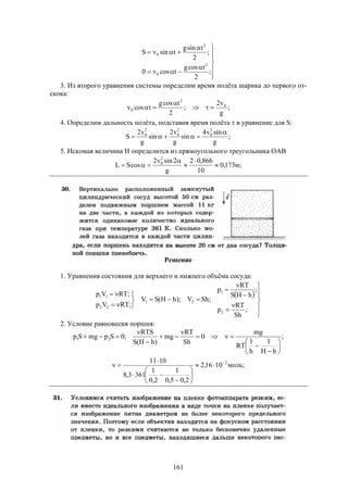 161










;
2
tcosg
tcosv0
;
2
tsing
tsinvS
2
0
2
0
3. Из второго уравнения системы определим время полёта шарика до первого от-
скока:
;
g
v2
;
2
tcosg
tcosv 0
2
0 


4. Определим дальность полёта, подставив время полёта  в уравнение для S:
;
g
sinv4
sin
g
v2
sin
g
v2
S
2
0
2
0
2
0 

5. Искомая величина H определится из прямоугольного треугольника ОАВ
;м173,0
10
866,02
g
2sinv2
cosSL
2
0





Решение
1. Уравнения состояния для верхнего и нижнего объёма сосуда:
 

















;
Sh
RT
p
;
hHS
RT
p
;ShV);hH(SV
;RTVp
;RTVp
2
1
21
22
11
2. Условие равновесия поршня:
;
hH
1
h
1
RT
mg
0
Sh
RT
mg
)hH(S
RTS
;0SpmgSp 21














;моль1016,2
2,05,0
1
2,0
1
3613,8
1011 2











 