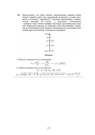 177
Решение
1. Импульс электрона после столкновения:
;Em2p;
m
E2
v;
2
vm
E 1e1
e
1
2
e
1 
2. Энергия электрона после столкновения:
 ;EEEEEE 01
001 
     ;
с
мкг
1021,1106,15,35,11011,92EEEm2p 241931)0()1(
0e1

 
 