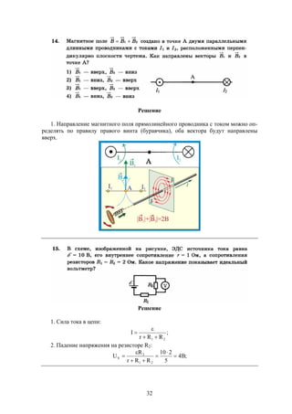 32
Решение
1. Направление магнитного поля прямолинейного проводника с током можно оп-
ределять по правилу правого винта (буравчика), оба вектора будут направлены
вверх.
Решение
1. Сила тока в цепи:
;
RRr
I
21 


2. Падение напряжения на резисторе R2:
;B4
5
210
RRr
R
U
21
2
V 





 