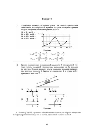 61
Вариант 4
Решение
;
с
м
5,0
10
5
t
v
|a| 2100 


 ;
с
м
5,1
10
15
|a| 22010 
;
с
м
2
10
20
|a| 23020 

 ;
с
м
1
10
10
|a| 24030 
Решение
1. Поскольку брусок спускается по наклонной плоскости, то скорость направлена
в сторону противоположную оси х, значит, правильной является схема 3.
 