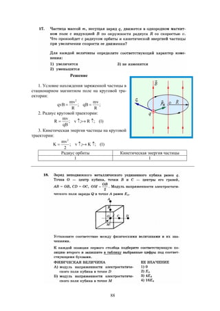 88
Решение
1. Условие нахождения заряженной частицы в
стационарном магнитном поле на круговой тра-
ектории:
;
R
mv
qB;
R
mv
qvB
2

2. Радиус круговой траектории:
)1(;R;v;
qB
mv
R  
3. Кинетическая энергия частицы на круговой
траектории:
)1(;K;v;
2
mv
K
2
 
Радиус орбиты Кинетическая энергия частицы
1 1
 