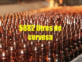 5882 litres de
cervesa
 