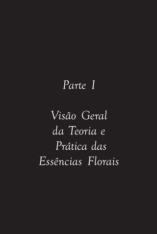 Parte I
Visão Geral
da Teoria e
Prática das
Essências Florais
Parte1.pmd 25/3/2009, 11:241
 