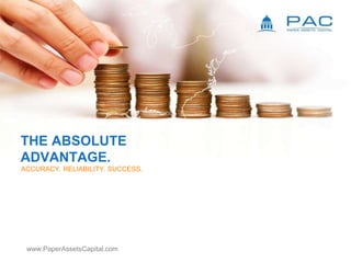 THE ABSOLUTE
ADVANTAGE.
ACCURACY. RELIABILITY. SUCCESS.
www.PaperAssetsCapital.com
 