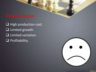 Disadvantages-
 High production cost.
 Limited growth.
 Limited variation.
 Profitability.
 