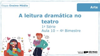 Arte
Etapa Ensino Médio
A leitura dramática no
teatro
1ª Série
Aula 10 – 4º Bimestre
 