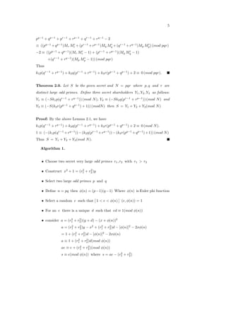 5
𝑝𝑞−1
+ 𝑞𝑝−1
+ 𝑝𝑟−1
+ 𝑟𝑝−1
+ 𝑞𝑟−1
+ 𝑟𝑞−1
− 2
≡ ((𝑝𝑞−1
+𝑞𝑝−1
)𝑀𝑟 𝑀′
𝑟 +(𝑝𝑟−1
+𝑟𝑝−1
)𝑀𝑞 𝑀′
𝑞 +(𝑞𝑟−1
+𝑟𝑞−1
)𝑀𝑝 𝑀′
𝑝) (𝑚𝑜𝑑 𝑝𝑞𝑟)
−2 ≡ ((𝑝𝑞−1
+ 𝑞𝑝−1
)(𝑀𝑟 𝑀′
𝑟 − 1) + (𝑝𝑟−1
+ 𝑟𝑝−1
)(𝑀𝑞 𝑀′
𝑞 − 1)
+(𝑞𝑟−1
+ 𝑟𝑞−1
)(𝑀𝑝 𝑀′
𝑝 − 1)) (𝑚𝑜𝑑 𝑝𝑞𝑟)
Thus
𝑘1𝑝(𝑞𝑟−1
+ 𝑟𝑞−1
) + 𝑘2𝑞(𝑝𝑟−1
+ 𝑟𝑞−1
) + 𝑘3𝑟(𝑝𝑞−1
+ 𝑞𝑝−1
) + 2 ≡ 0 (𝑚𝑜𝑑 𝑝𝑞𝑟).
Theorem 2.0. Let 𝑆 be the given secret and 𝑁 = 𝑝𝑞𝑟 where 𝑝, 𝑞 and 𝑟 are
distinct large odd primes. Deﬁne three secret shareholders 𝑌1, 𝑌2, 𝑌3 as follows:
𝑌1 ≡ (−𝑆𝑘1𝑝(𝑞𝑟−1
+ 𝑟𝑞−1
)) (𝑚𝑜𝑑 𝑁), 𝑌2 ≡ (−𝑆𝑘2𝑞(𝑝𝑟−1
+ 𝑟𝑝−1
)) (𝑚𝑜𝑑 𝑁) and
𝑌3 ≡ (−𝑆(𝑘3𝑟(𝑝𝑞−1
+ 𝑞𝑝−1
) + 1)) (𝑚𝑜𝑑𝑁) then 𝑆 = 𝑌1 + 𝑌2 + 𝑌3(𝑚𝑜𝑑 𝑁)
Proof: By the above Lemma 2.1, we have
𝑘1𝑝(𝑞𝑟−1
+ 𝑟𝑞−1
) + 𝑘2𝑞(𝑝𝑟−1
+ 𝑟𝑞−1
) + 𝑘3𝑟(𝑝𝑞−1
+ 𝑞𝑝−1
) + 2 ≡ 0 (𝑚𝑜𝑑 𝑁).
1 ≡ (−(𝑘1𝑝(𝑞𝑟−1
+𝑟𝑞−1
))−(𝑘2𝑞(𝑝𝑟−1
+𝑟𝑞−1
))−(𝑘3𝑟(𝑝𝑞−1
+𝑞𝑝−1
)+1)) (𝑚𝑜𝑑 𝑁)
Thus 𝑆 = 𝑌1 + 𝑌2 + 𝑌3(𝑚𝑜𝑑 𝑁).
Algorithm 1.
∙ Choose two secret very large odd primes 𝑟1, 𝑟2 with 𝑟1 > 𝑟2
∙ Construct 𝑥2
+ 1 = (𝑟2
1 + 𝑟2
2)𝑦
∙ Select two large odd primes 𝑝 and 𝑞
∙ Deﬁne 𝑛 = 𝑝𝑞 then 𝜙(𝑛) = (𝑝−1)(𝑞−1) Where 𝜙(𝑛) is Euler phi function
∙ Select a random 𝑒 such that [ 1 < 𝑒 < 𝜙(𝑛) ] (𝑒, 𝜙(𝑛)) = 1
∙ For an 𝑒 there is a unique 𝑑 such that 𝑒𝑑 ≡ 1(𝑚𝑜𝑑 𝜙(𝑛))
∙ consider 𝑎 = (𝑟2
1 + 𝑟2
2)(𝑦 + 𝑑) − (𝑥 + 𝜙(𝑛))2
𝑎 = (𝑟2
1 + 𝑟2
2)𝑦 − 𝑥2
+ (𝑟2
1 + 𝑟2
2)𝑑 − [𝜙(𝑛)]2
− 2𝑥𝜙(𝑛)
= 1 + (𝑟2
1 + 𝑟2
2)𝑑 − [𝜙(𝑛)]2
− 2𝑥𝜙(𝑛)
𝑎 ≡ 1 + (𝑟2
1 + 𝑟2
2)𝑑(𝑚𝑜𝑑 𝜙(𝑛))
𝑎𝑒 ≡ 𝑒 + (𝑟2
1 + 𝑟2
2)(𝑚𝑜𝑑 𝜙(𝑛))
𝑠 ≡ 𝑒(𝑚𝑜𝑑 𝜙(𝑛)) where 𝑠 = 𝑎𝑒 − (𝑟2
1 + 𝑟2
2)
 