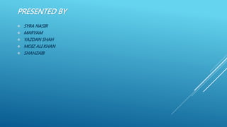 PRESENTED BY
 SYRA NASIR
 MARYAM
 YAZDAN SHAH
 MOIZ ALI KHAN
 SHAHZAIB
 