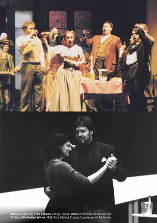 23
Oben als Marcello in La Bohème. Fotogr. unbek. Unten mit Pamela Pantos auf der
Probe zu Die lustige Witwe, 1999. Foto Bettina Strauss / Landesarchiv Karlsruhe
 