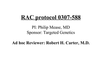 RAC protocol 0307-588 PI: Philip Mease, MD Sponsor: Targeted Genetics Ad hoc Reviewer: Robert H. Carter, M.D. 