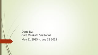Done By:
Gadi Venkata Sai Rahul
May 21 2015 - June 22 2015
 