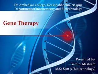 Gene Therapy
Presented by-
Yamini Meshram
M.Sc Sem-3 (Biotechnology)
Dr. Ambedkar College, Deekshabhoomi, Nagpur
Department of Biochemistry and Biotechnology
 