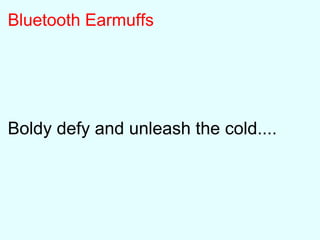 Bluetooth Earmuffs
Boldy defy and unleash the cold....
 