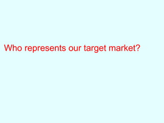Who represents our target market?
 