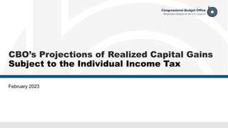 CBO’s Projections of Realized Capital Gains
Subject to the Individual Income Tax
February 2023
 