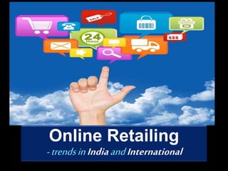 Online Retailing
-trendsinIndiaandInternational
 