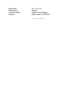 Date of Birth : 18th
of April 1982
Marital Status : Married
Linguistic Abilities : English, Hindi & Bengali
Passport : Date of Expiry (31/03/2024)
-----------------------
 