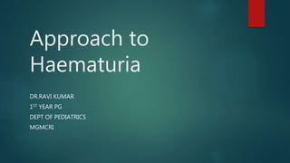 Approach to
Haematuria
DR.RAVI KUMAR
1ST YEAR PG
DEPT OF PEDIATRICS
MGMCRI
 
